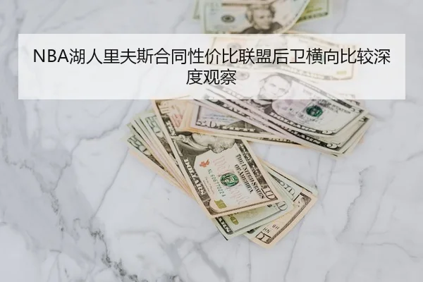 NBA湖人里夫斯合同性价比联盟后卫横向比较深度观察