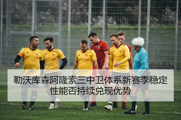 勒沃库森阿隆索三中卫体系新赛季稳定性能否持续兑现优势