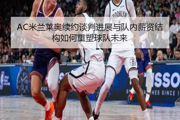 AC米兰莱奥续约谈判进展与队内薪资结构如何重塑球队未来