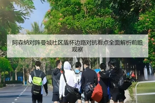 阿森纳对阵曼城社区盾杯边路对抗看点全面解析前瞻观察