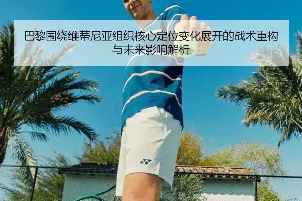 巴黎围绕维蒂尼亚组织核心定位变化展开的战术重构与未来影响解析