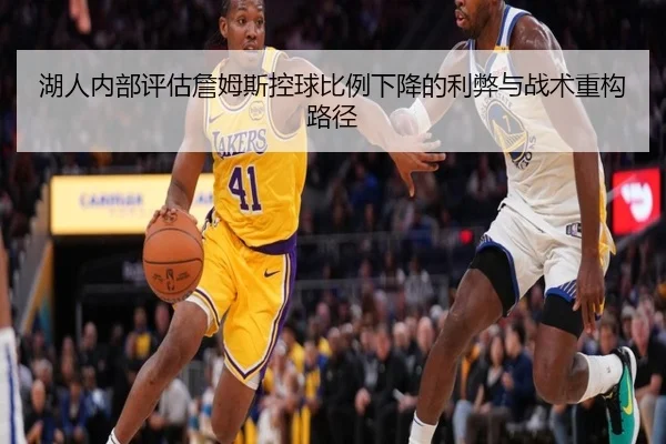 湖人内部评估詹姆斯控球比例下降的利弊与战术重构路径
