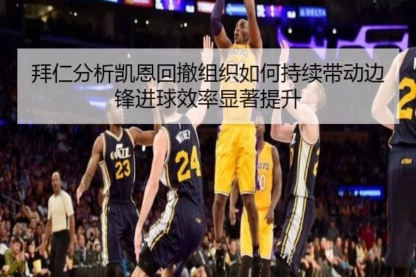 拜仁分析凯恩回撤组织如何持续带动边锋进球效率显著提升