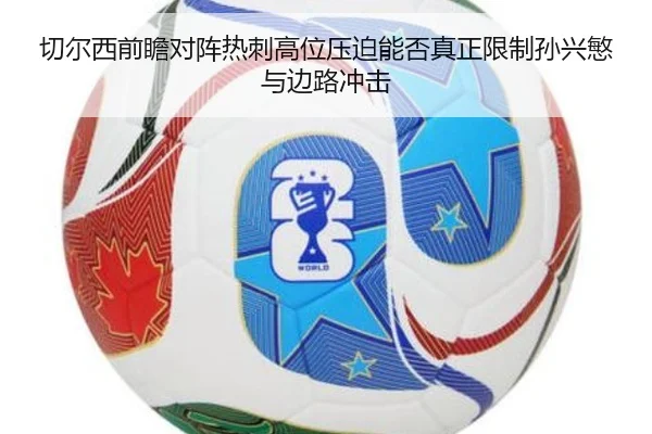 切尔西前瞻对阵热刺高位压迫能否真正限制孙兴慜与边路冲击