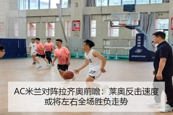 AC米兰对阵拉齐奥前瞻：莱奥反击速度或将左右全场胜负走势
