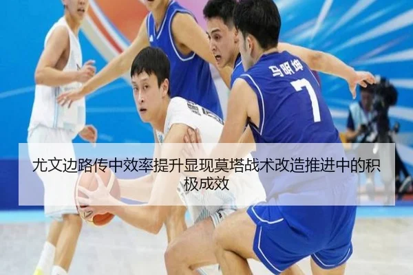 尤文边路传中效率提升显现莫塔战术改造推进中的积极成效