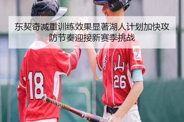 东契奇减重训练效果显著湖人计划加快攻防节奏迎接新赛季挑战