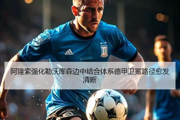 阿隆索强化勒沃库森边中结合体系德甲卫冕路径愈发清晰